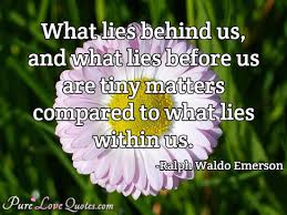 All of the images on this page were created with quotefancy studio. What Lies Behind Us And What Lies Before Us Are Tiny Matters Compared To What Purelovequotes
