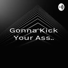 Gonna Kick Your Ass..