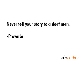 Never Tell Your Story To A Deaf Man Quote