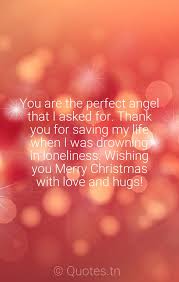 Greetings of the season and best wishes for the new year enjoy the magic of the. You Are The Perfect Angel That I Asked For Thank You For Saving My Life When I Was Drowning In Loneliness Wishing You Merry Christmas With Love And Hugs With Image