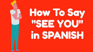 how to say see you in spanish you