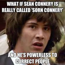 what if sean connery is really called &#39;Sorn connery&#39; and he&#39;s ... via Relatably.com