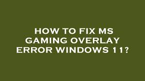 fix ms gaming overlay error windows