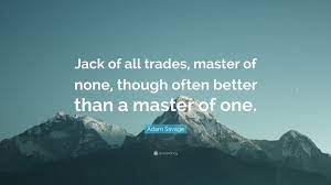 Many people use idioms like 'jack of all trades master of none' for praising or making fun of their listeners. Adam Savage Quote Jack Of All Trades Master Of None Though Often Better Than A Master