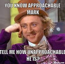 DIYLOL - You know approachable Mark tell me how unapproachable he is? via Relatably.com