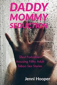 Daddy Mommy Seduction : Short Forbidden Arousing Filthy Adult Taboo Sex  Stories by Jenni Hooper | Goodreads