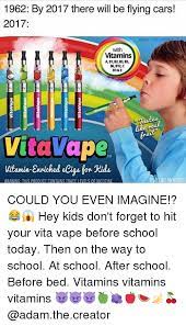I just came from vita vape for kids wtf﻿. 1962 By 2017 There Will Be Flying Cars 2017 Adam The Creato With Vitamins A B1 B2 B3 B5 86 B12 C D3 E Vitavape Vitamin Ensichod Cig Fow Ids Tm Arning This