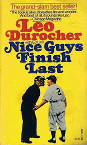 Oh nice guys finish last, when you are the outcast. Nice Guys Finish Last By Leo Durocher