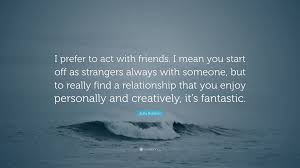It is an example of a moral panic that people experience regarding anyone that they are unfamiliar with in society. Julia Roberts Quote I Prefer To Act With Friends I Mean You Start Off As Strangers Always With Someone But To Really Find A Relationship T