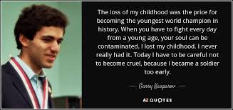 Kasparov took opening preparation to possibly the most extreme level of any champions before or since. Garry Kasparov Quote The Loss Of My Childhood Was The Price For Becoming