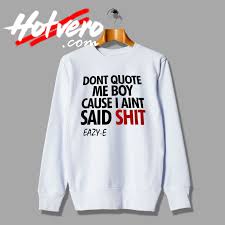 To see what your friends thought of this quote, please sign up! Dont Quote Me Boy Eazy E Nwa Sweatshirt Hotvero Com