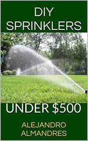 See ratings & reviews for free! Do It Yourself Sprinkler System Do It Yourself Sprinkler System For Under 500 No People To Hire Or Equipement To Rent Kindle Edition By Almandres Alejandro Almandres Alejandro Crafts Hobbies
