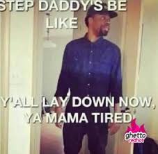 Step daddy&#39;s be like Y&#39;all lay down now, ya mama tired via Relatably.com