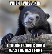 Meme Maker - WHEN I WAS A KID I TOUGHT COMIC SANS WAS THE BEST ... via Relatably.com