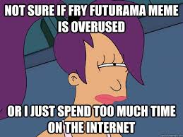 Not sure if fry futurama meme is overused or i just spend too much time on the internet - Leela Futurama - quickmeme
