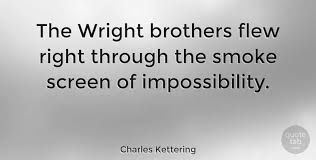 The airplane stays up because it doesn't have the time to fall. Charles Kettering The Wright Brothers Flew Right Through The Smoke Screen Of Quotetab
