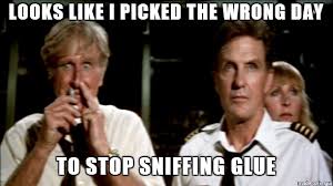 Image result for picked the wrong week to stop sniffing glue