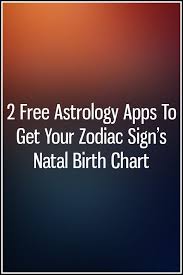2 Free Astrology Apps To Get Your Zodiac Signs Natal Birth