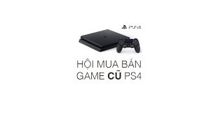 Hội mua bán trao đổi game PS4 cũ