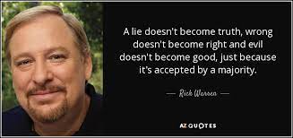 The best quotes about truth so you can live an absolute integrity life by being honest with yourself and others. Rick Warren Quote A Lie Doesn T Become Truth Wrong Doesn T Become Right And