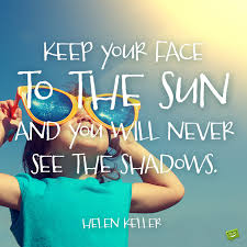 Keep your face always toward the sunshine, and shadows will fall behind you. 84 Sunshine Quotes To Brighten Your Heart