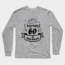 Experience, sentimental and smiles and if you can't find the 60th birthday gift for him you're in search of, we have gift finders to the left and a search bar above too. 60th Birthday Gift Idea In Quarantine 2020 60th Birthday Long Sleeve T Shirt Teepublic
