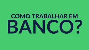 como trabalhar em banco dicas e as