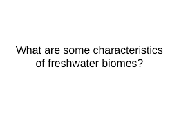 What Are Some Characteristics Of Freshwater Biomes