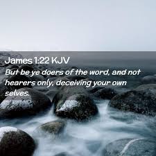 James 1:22 KJV - But be ye doers of the word, and not hearers