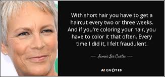 She is the recipient of several accolades, including a bafta award, two golden globe awards and a star on the hollywood walk of fame in 1998. Jamie Lee Curtis Quote With Short Hair You Have To Get A Haircut Every
