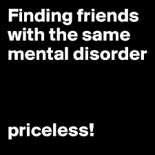 Finding friends with the same mental disorder funny quote friends ... via Relatably.com