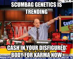 scumbag genetics is trending cash in your disfigured body for ... via Relatably.com