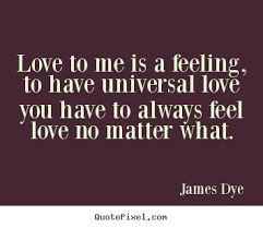 Love quotes - Love to me is a feeling, to have universal love you ... via Relatably.com