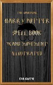 We have a list of the most frequently used spells, and then we harry potter spells: The Unofficial Harry Potter Spell Book Wand Movement Illustrated Magic Spell Book Contains All The Spells By Eva Smith