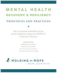 Recovery means being able to create and live a meaningful life and contribute to your community, with or without mental health issues. Mh Recovery Resiliency Principles And Practices Workbook Holding The Hope