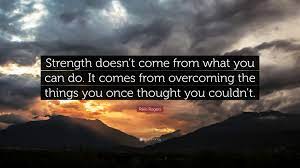 Your struggles develop your strengths. Rikki Rogers Quote Strength Doesn T Come From What You Can Do It Comes From Overcoming