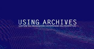 Using Archives, l'archiviazione contemporanea dell'architettura ...