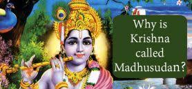 Why is Krishna called Madhusudana?