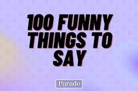 A funny persona comes with a smart, witty and charming impression. 100 Funny Things To Say Something Funny Random To Say