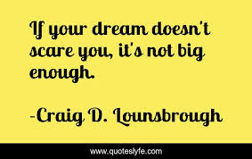 80% of the outputs result from 20% of the inputs. If Your Dream Doesn T Scare You It S Not Big Enough Quote By Craig D Lounsbrough Quoteslyfe