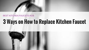 3 ways on how to replace kitchen faucet