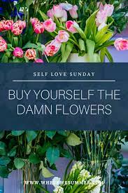 Why not buy yourself flowers? Self Love Sunday Buy Yourself The Damn Flowers Where We Summer