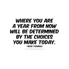 489 quotes have been tagged as now: Where You Are A Year From Now Will Be Determined By The Choices You Make Today Brad Turnb Choices Quotes Determination Quotes Inspiration Encouragement Quotes