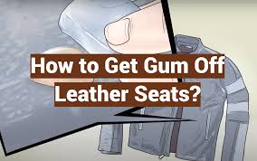 7 methods to get gum off leather seats