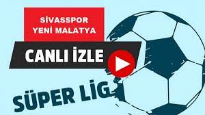 Sivasspor Yeni Malatya Maçı Canlı İzle Şifresiz Bein Sport 2 Jestyayın Justin  TV Taraftarium24 HD Sivas Malatyaspor Canlı Maç İzle