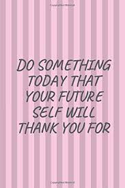 That will help you stay fit when everyone else's health are failing them. Do Something Today That Your Future Self Will Thank You For Inspirational Notebook Motivational Quote Notebook Gifts For Women Girls Kids Notepad Journal Diary 120 Lined Pages A5 Nation Motivation