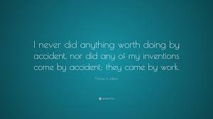Only so far as a man believes strongly, mightily, can he act cheerfully, or do anything that is worth doing. Thomas A Edison Quote I Never Did Anything Worth Doing By Accident Nor Did Any Of
