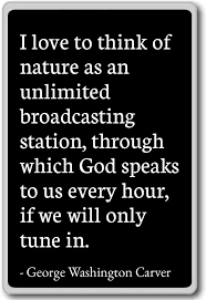 I love to think of nature as an unlimited broadcasting station, through which god speaks to us every hour, if we will only tune in. Amazon Com I Love To Think Of Nature As An Un George Washington Carver Quotes Fridge Magnet Black Kitchen Dining