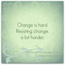 Change is hard. Resisting change is a lot harder.&quot; ~ Eleanor ... via Relatably.com