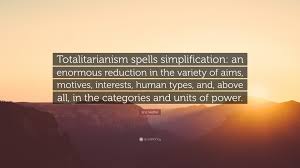 Totalitarianism quotations by authors, celebrities, newsmakers, artists and more. Eric Hoffer Quote Totalitarianism Spells Simplification An Enormous Reduction In The Variety Of Aims Motives Interests Human Types An